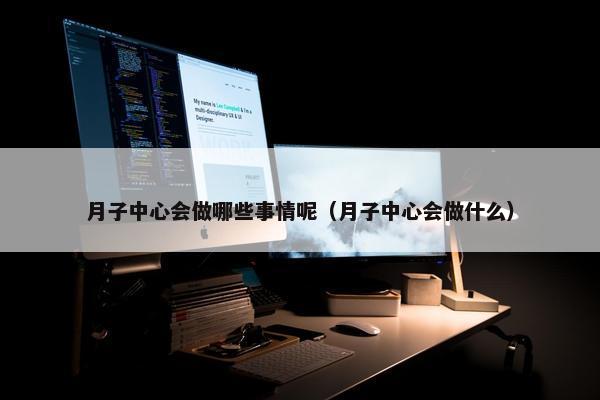 月子中心会做哪些事情呢（月子中心会做什么）