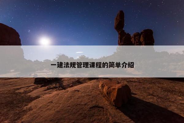 一建法规管理课程的简单介绍