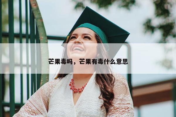 芒果毒吗，芒果有毒什么意思