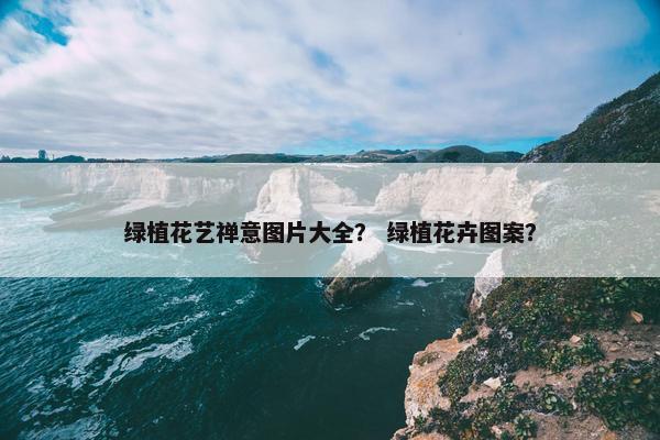 绿植花艺禅意图片大全？ 绿植花卉图案？
