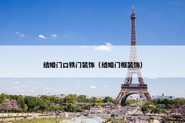 结婚门口铁门装饰（结婚门框装饰）