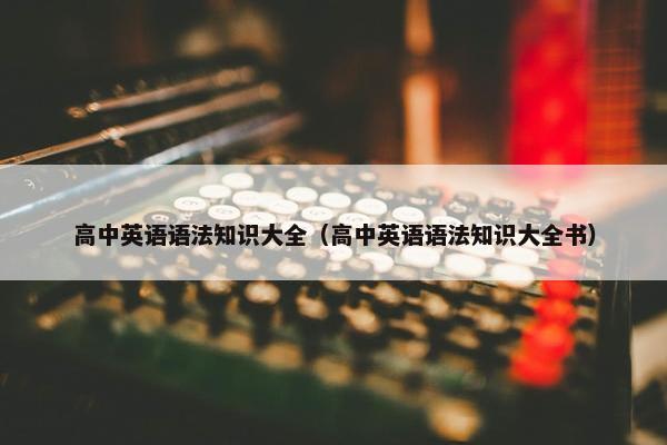 高中英语语法知识大全（高中英语语法知识大全书）