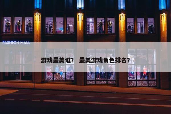 游戏最美谁？ 最美游戏角色排名？