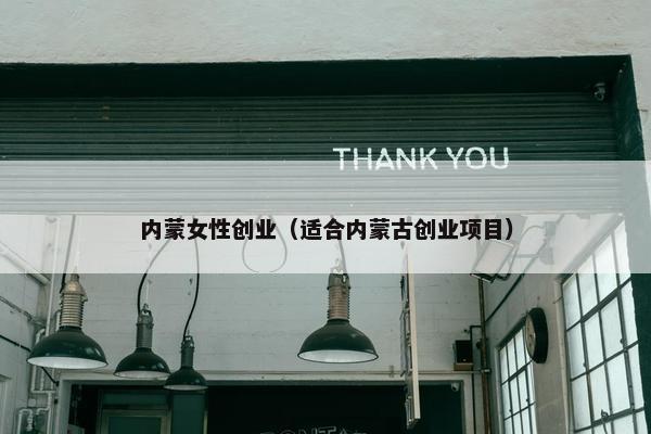 内蒙女性创业（适合内蒙古创业项目）