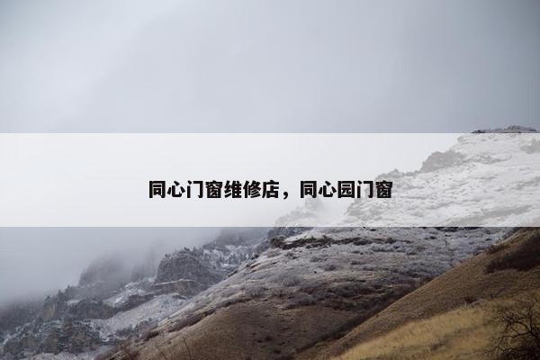 同心门窗维修店，同心园门窗