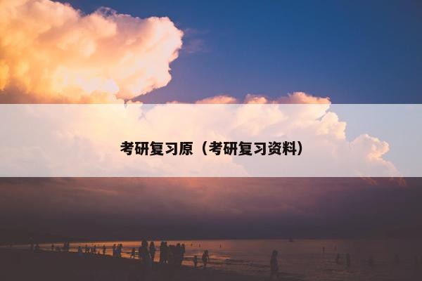 考研复习原（考研复习资料）