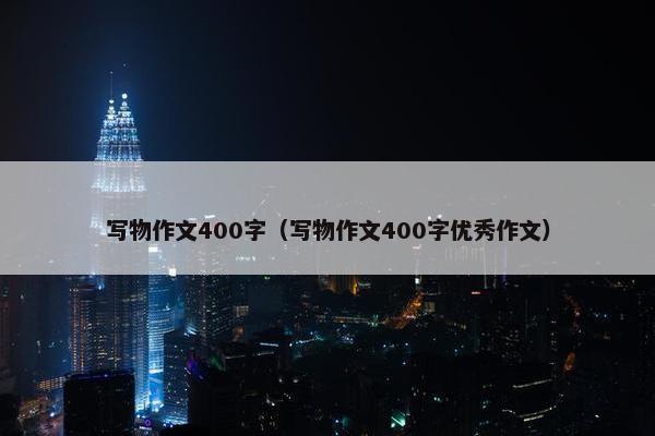 写物作文400字（写物作文400字优秀作文）