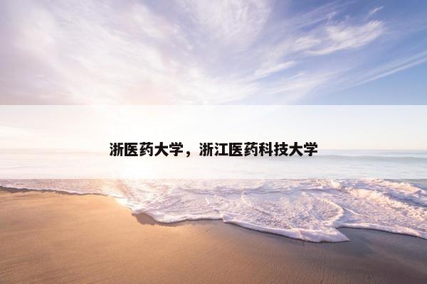 浙医药大学，浙江医药科技大学