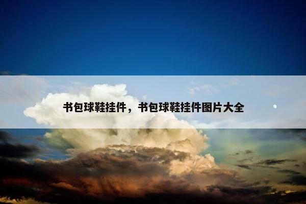 书包球鞋挂件，书包球鞋挂件图片大全