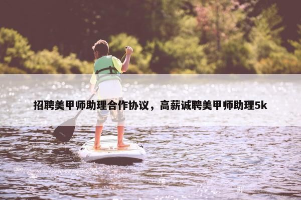 招聘美甲师助理合作协议，高薪诚聘美甲师助理5k
