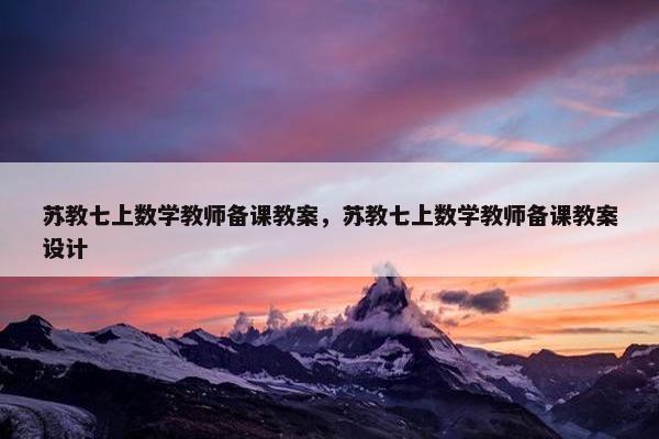 苏教七上数学教师备课教案，苏教七上数学教师备课教案设计