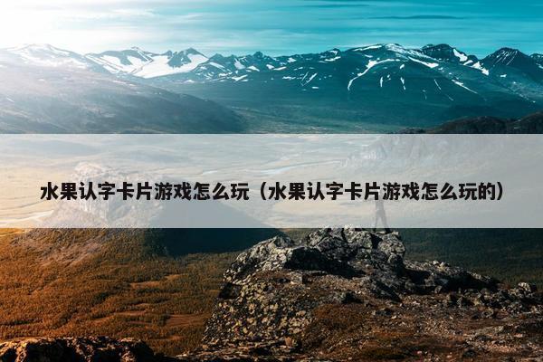 水果认字卡片游戏怎么玩（水果认字卡片游戏怎么玩的）
