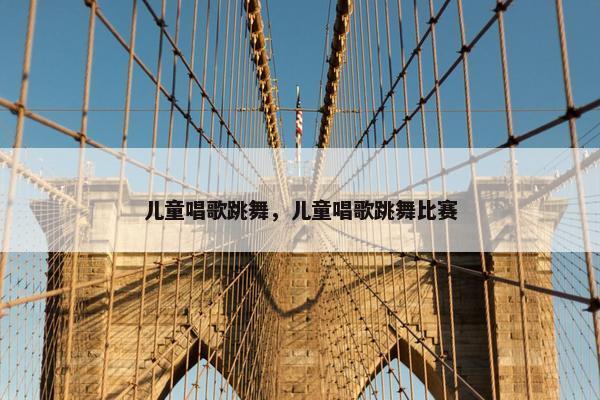 儿童唱歌跳舞，儿童唱歌跳舞比赛
