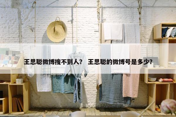 王思聪微博搜不到人？ 王思聪的微博号是多少？