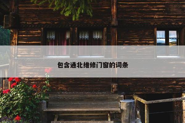 包含通北维修门窗的词条