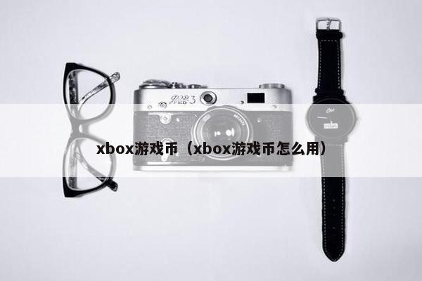 xbox游戏币（xbox游戏币怎么用）