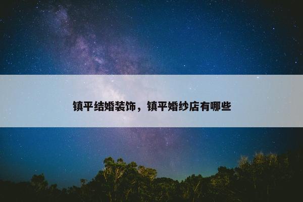 镇平结婚装饰，镇平婚纱店有哪些