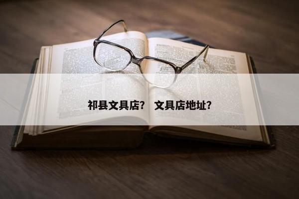 祁县文具店？ 文具店地址？