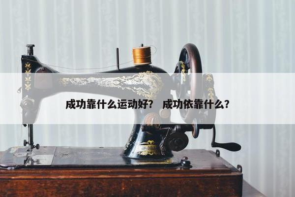 成功靠什么运动好？ 成功依靠什么？