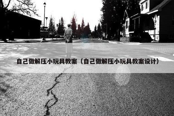 自己做解压小玩具教案（自己做解压小玩具教案设计）