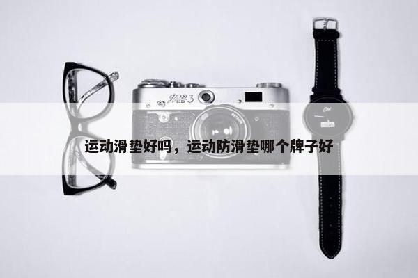 运动滑垫好吗，运动防滑垫哪个牌子好