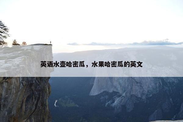 英语水壶哈密瓜，水果哈密瓜的英文