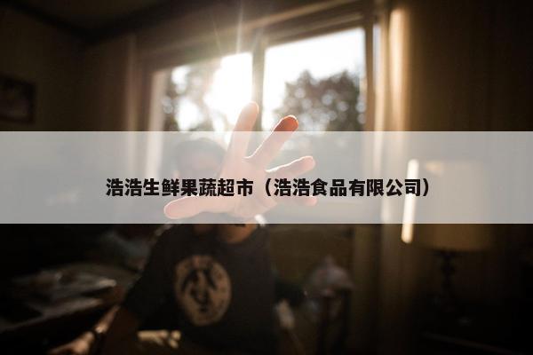 浩浩生鲜果蔬超市（浩浩食品有限公司）