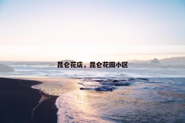 昆仑花店，昆仑花园小区