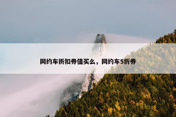 网约车折扣券值买么，网约车5折券