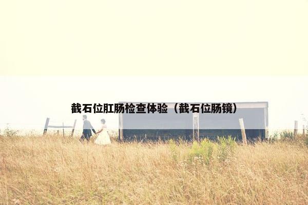 截石位肛肠检查体验（截石位肠镜）