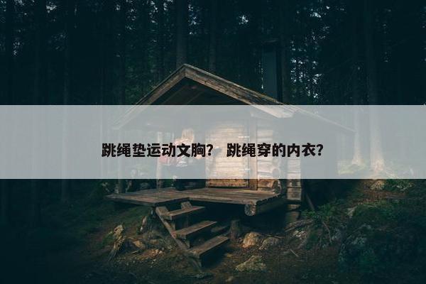 跳绳垫运动文胸？ 跳绳穿的内衣？