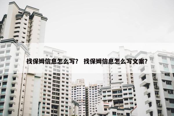 找保姆信息怎么写？ 找保姆信息怎么写文案？