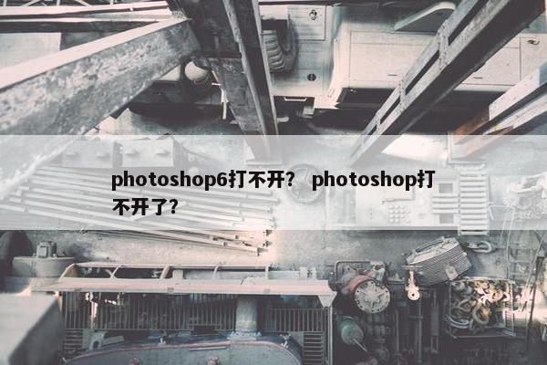 photoshop6打不开？ photoshop打不开了？