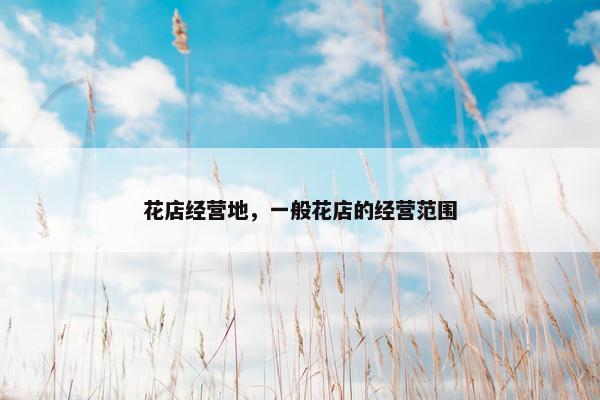 花店经营地，一般花店的经营范围