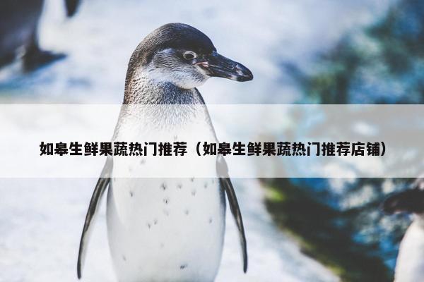 如皋生鲜果蔬热门推荐（如皋生鲜果蔬热门推荐店铺）