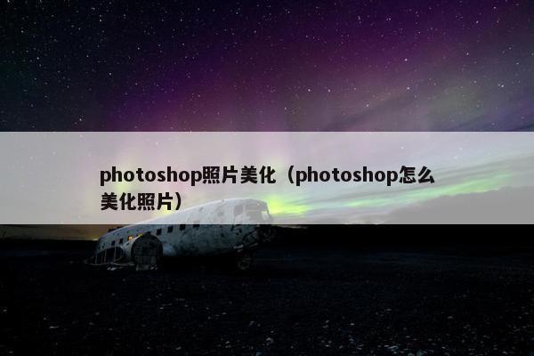photoshop照片美化（photoshop怎么美化照片）