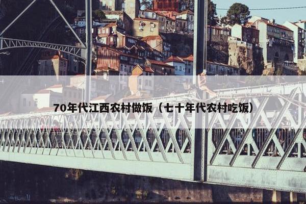 70年代江西农村做饭（七十年代农村吃饭）