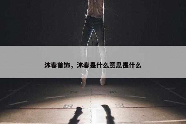 沐春首饰，沐春是什么意思是什么