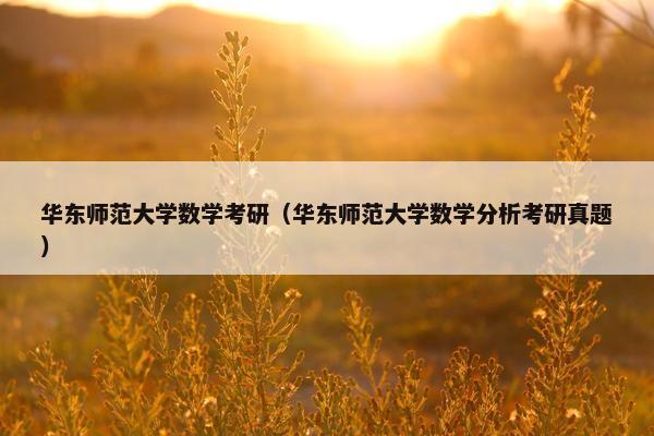 华东师范大学数学考研（华东师范大学数学分析考研真题）