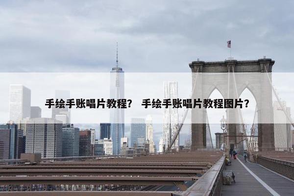 手绘手账唱片教程？ 手绘手账唱片教程图片？