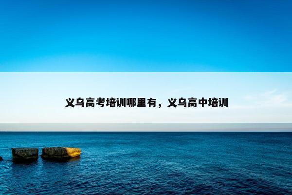 义乌高考培训哪里有，义乌高中培训