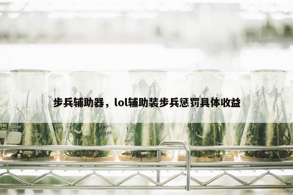 步兵辅助器，lol辅助装步兵惩罚具体收益