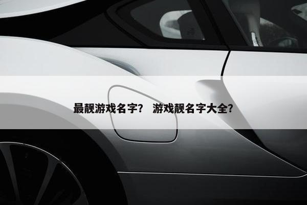 最靓游戏名字？ 游戏靓名字大全？