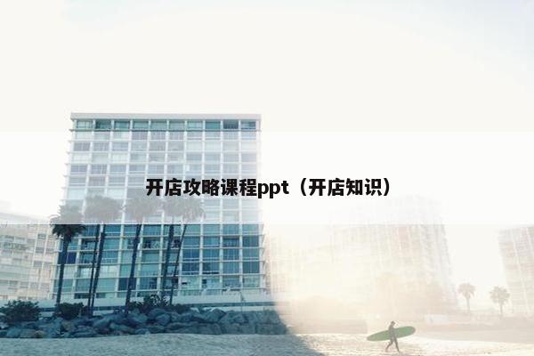 开店攻略课程ppt（开店知识）