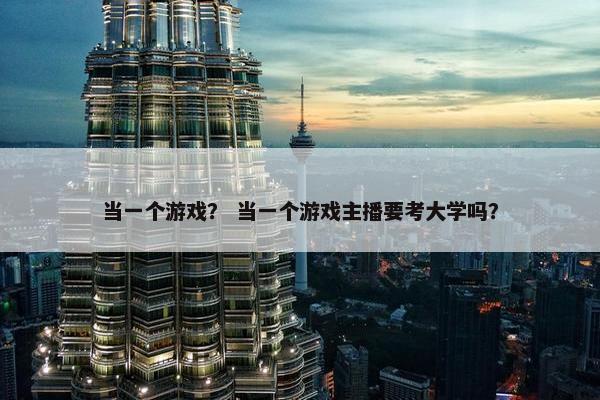当一个游戏？ 当一个游戏主播要考大学吗？