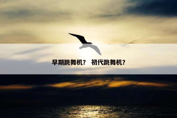 早期跳舞机？ 初代跳舞机？