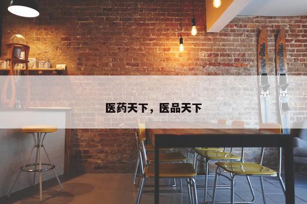 医药天下，医品天下