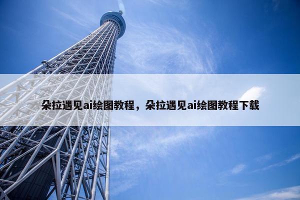 朵拉遇见ai绘图教程，朵拉遇见ai绘图教程下载