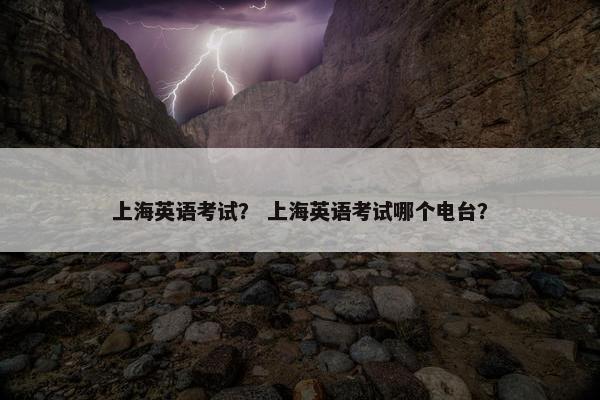 上海英语考试？ 上海英语考试哪个电台？