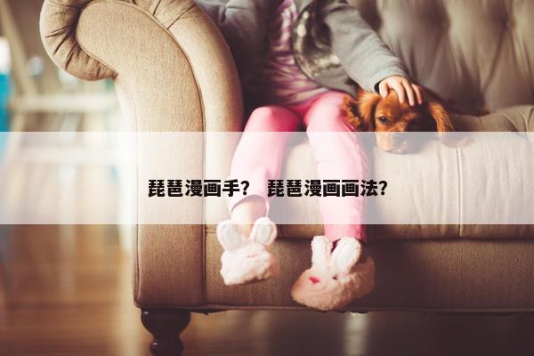 琵琶漫画手？ 琵琶漫画画法？
